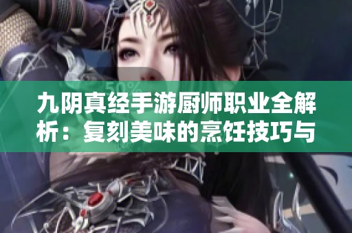 九阴真经手游厨师职业全解析：复刻美味的烹饪技巧与心得分享