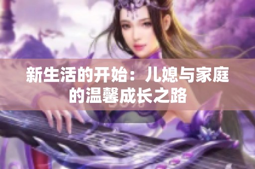 新生活的开始：儿媳与家庭的温馨成长之路