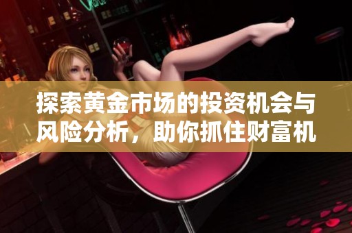 探索黄金市场的投资机会与风险分析，助你抓住财富机遇