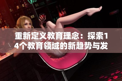 重新定义教育理念：探索14个教育领域的新趋势与发展方向
