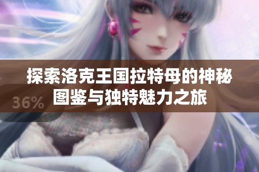 探索洛克王国拉特母的神秘图鉴与独特魅力之旅