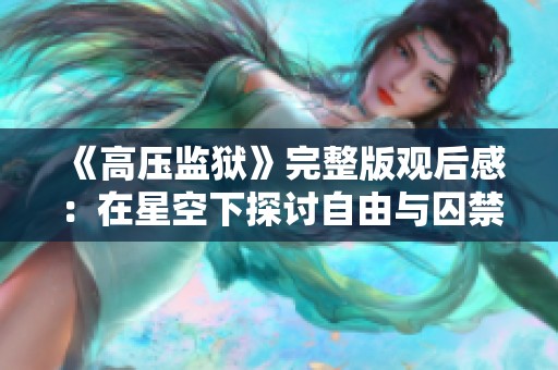 《高压监狱》完整版观后感：在星空下探讨自由与囚禁的深刻意义