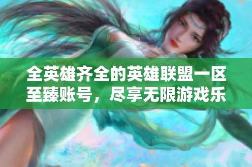 全英雄齐全的英雄联盟一区至臻账号，尽享无限游戏乐趣