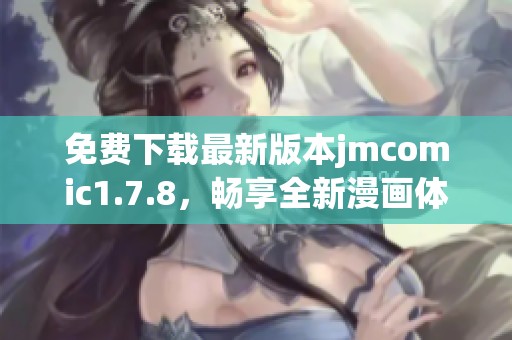 免费下载最新版本jmcomic1.7.8，畅享全新漫画体验，享受更多精彩内容！
