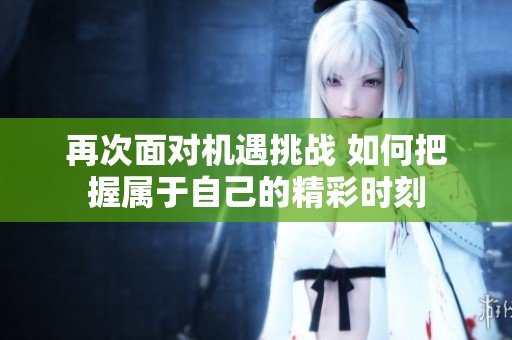 再次面对机遇挑战 如何把握属于自己的精彩时刻
