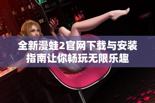 全新漫蛙2官网下载与安装指南让你畅玩无限乐趣