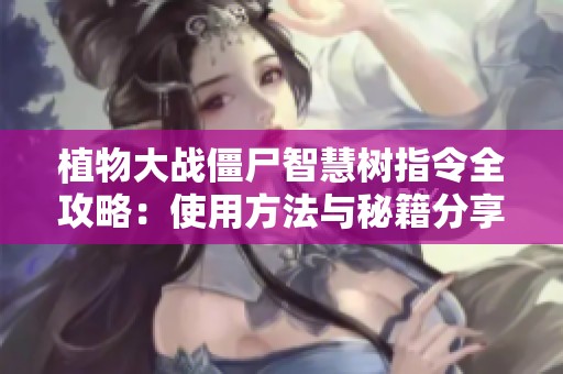 植物大战僵尸智慧树指令全攻略：使用方法与秘籍分享