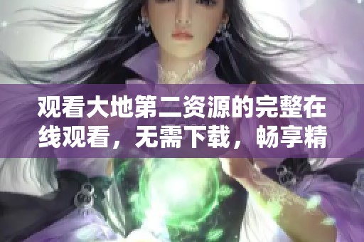 观看大地第二资源的完整在线观看，无需下载，畅享精彩内容