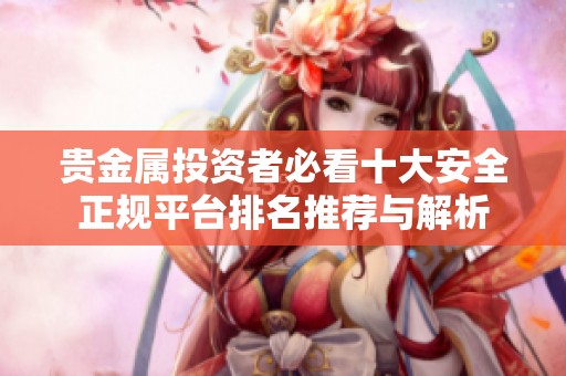 贵金属投资者必看十大安全正规平台排名推荐与解析