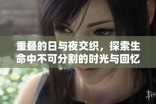 重叠的日与夜交织，探索生命中不可分割的时光与回忆