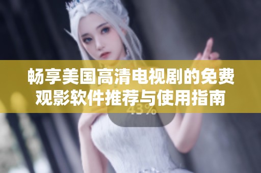 畅享美国高清电视剧的免费观影软件推荐与使用指南