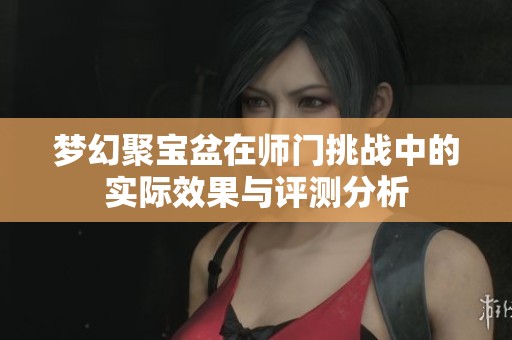 梦幻聚宝盆在师门挑战中的实际效果与评测分析