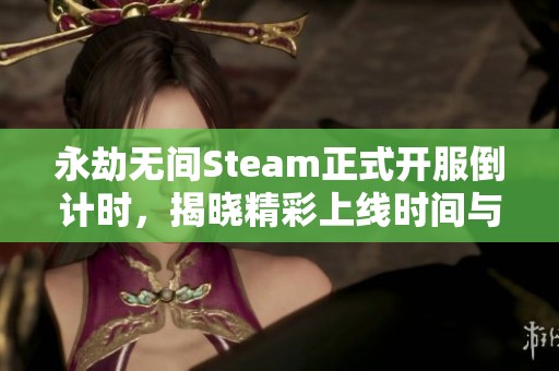 永劫无间Steam正式开服倒计时，揭晓精彩上线时间与内容详情