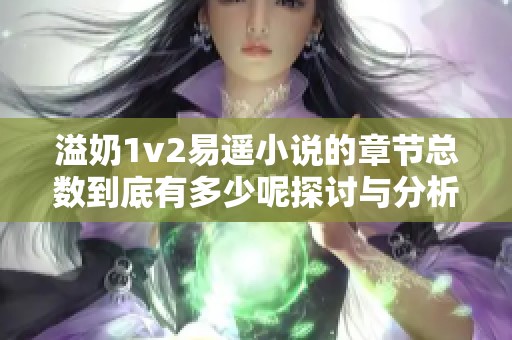 溢奶1v2易遥小说的章节总数到底有多少呢探讨与分析