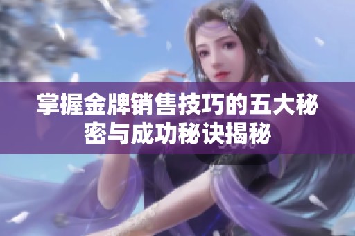 掌握金牌销售技巧的五大秘密与成功秘诀揭秘
