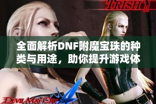 全面解析DNF附魔宝珠的种类与用途，助你提升游戏体验