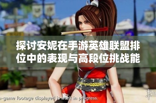 探讨安妮在手游英雄联盟排位中的表现与高段位挑战能力