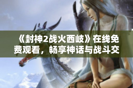 《封神2战火西岐》在线免费观看，畅享神话与战斗交织的奇幻旅程