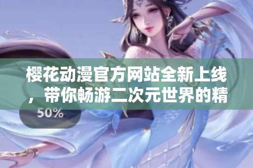 樱花动漫官方网站全新上线，带你畅游二次元世界的精彩与魅力