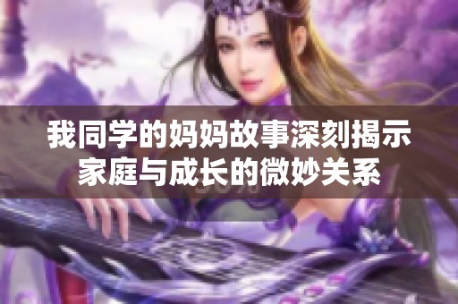 我同学的妈妈故事深刻揭示家庭与成长的微妙关系