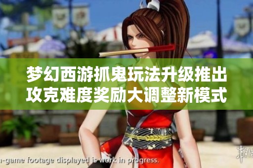 梦幻西游抓鬼玩法升级推出攻克难度奖励大调整新模式