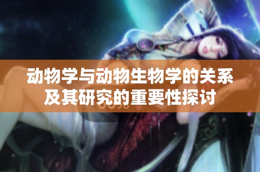 动物学与动物生物学的关系及其研究的重要性探讨