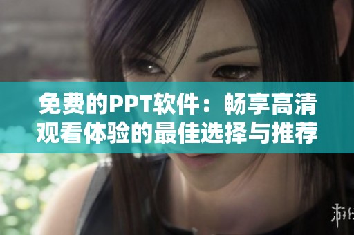免费的PPT软件：畅享高清观看体验的最佳选择与推荐