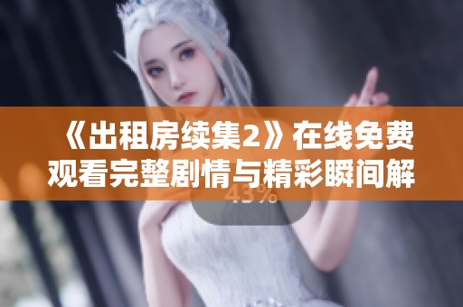 《出租房续集2》在线免费观看完整剧情与精彩瞬间解析