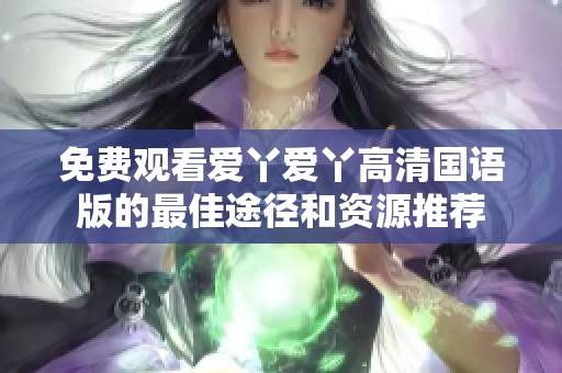 免费观看爱丫爱丫高清国语版的最佳途径和资源推荐