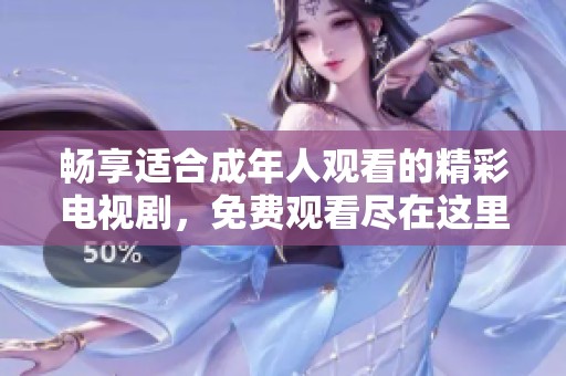 畅享适合成年人观看的精彩电视剧，免费观看尽在这里
