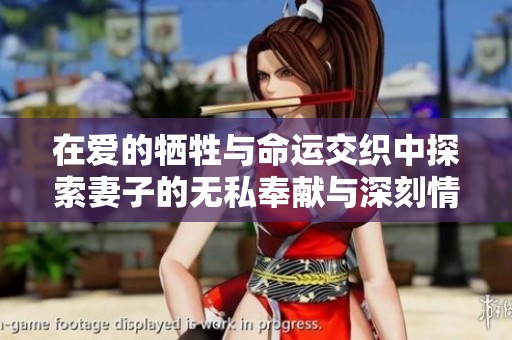 在爱的牺牲与命运交织中探索妻子的无私奉献与深刻情感