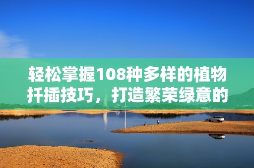 轻松掌握108种多样的植物扦插技巧，打造繁荣绿意的居家环境