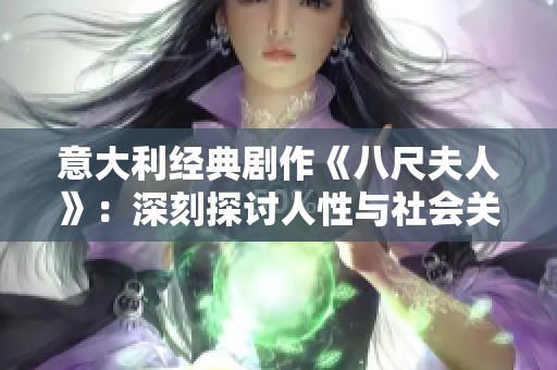 意大利经典剧作《八尺夫人》：深刻探讨人性与社会关系的艺术表达