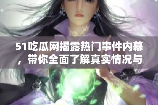 51吃瓜网揭露热门事件内幕，带你全面了解真实情况与分析！