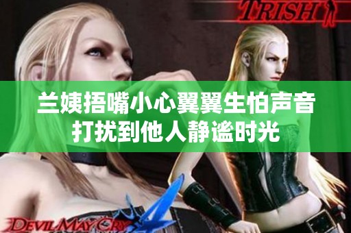 兰姨捂嘴小心翼翼生怕声音打扰到他人静谧时光
