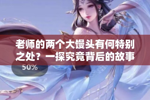 老师的两个大馒头有何特别之处？一探究竟背后的故事