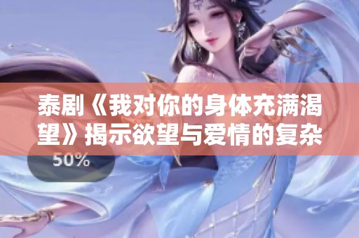 泰剧《我对你的身体充满渴望》揭示欲望与爱情的复杂关系