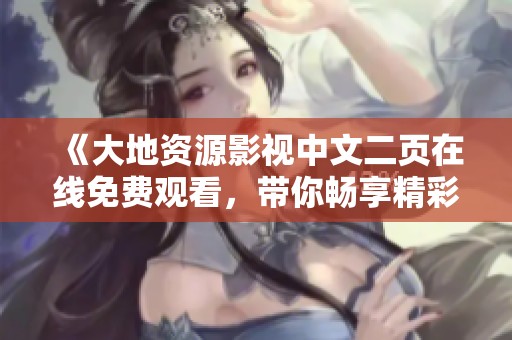 《大地资源影视中文二页在线免费观看，带你畅享精彩影片》