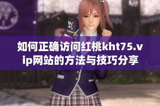 如何正确访问红桃kht75.vip网站的方法与技巧分享
