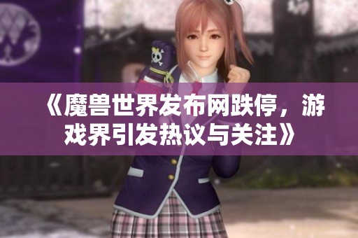 《魔兽世界发布网跌停，游戏界引发热议与关注》