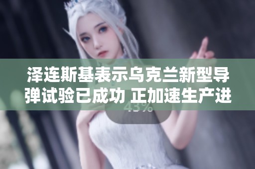 泽连斯基表示乌克兰新型导弹试验已成功 正加速生产进程