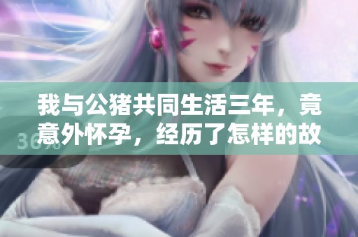 我与公猪共同生活三年，竟意外怀孕，经历了怎样的故事？