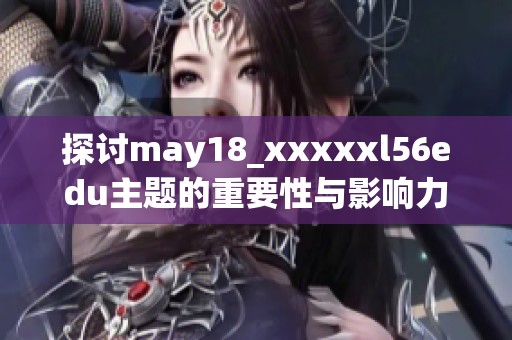 探讨may18_xxxxxl56edu主题的重要性与影响力分析