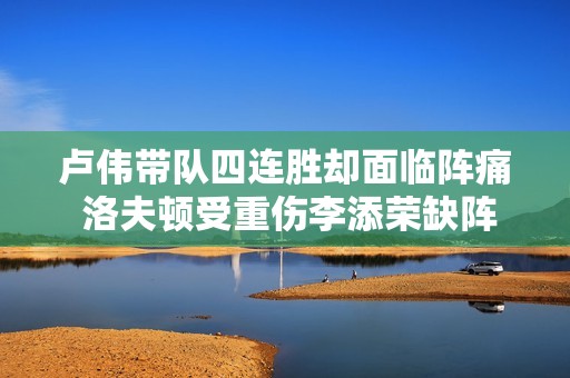 卢伟带队四连胜却面临阵痛 洛夫顿受重伤李添荣缺阵增困扰