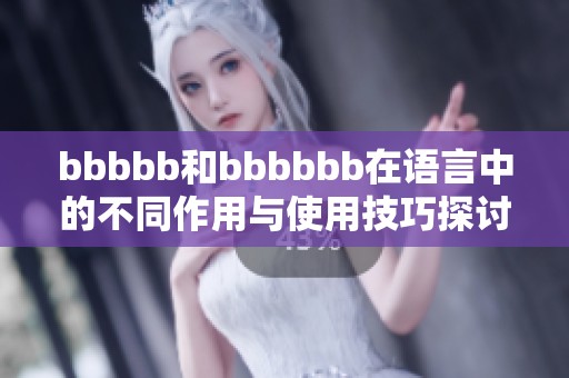 bbbbb和bbbbbb在语言中的不同作用与使用技巧探讨