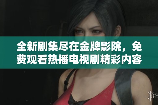 全新剧集尽在金牌影院，免费观看热播电视剧精彩内容