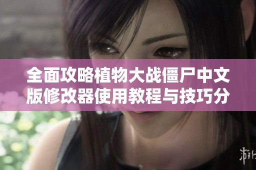 全面攻略植物大战僵尸中文版修改器使用教程与技巧分享