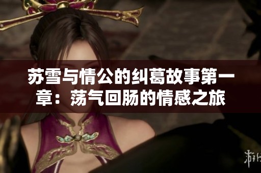 苏雪与情公的纠葛故事第一章：荡气回肠的情感之旅