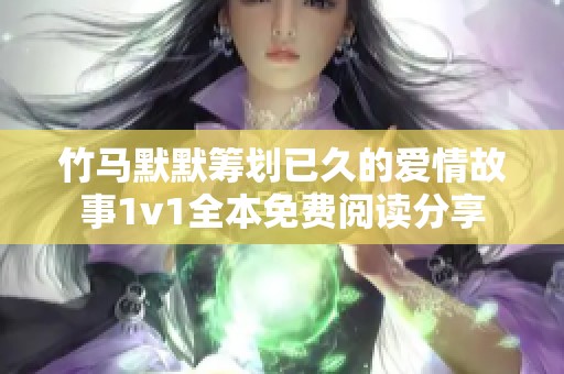 竹马默默筹划已久的爱情故事1v1全本免费阅读分享