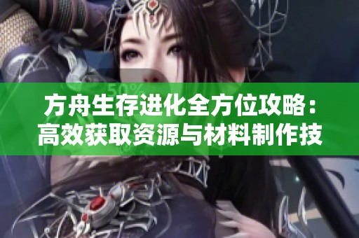 方舟生存进化全方位攻略：高效获取资源与材料制作技巧指南